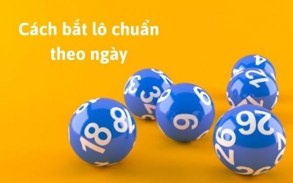 Cách bắt lô theo ngày chuẩn ăn 100% - Kinh nghiệm từ chuyên gia